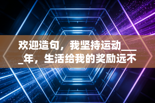 欢迎造句，我坚持运动____年，生活给我的奖励远不止瘦了十斤
