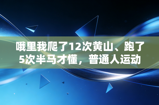 哦里我爬了12次黄山、跑了5次半马才懂，普通人运动根本不用卷专业感