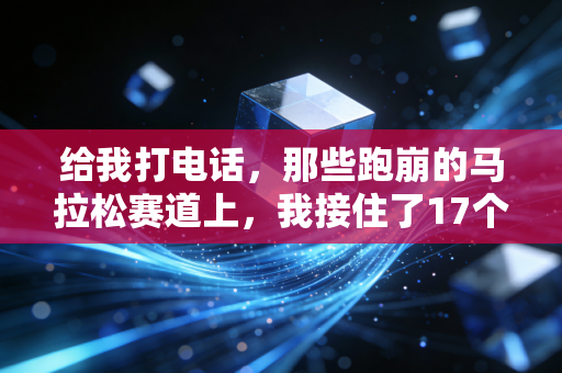 给我打电话,那些跑崩的马拉松赛道上,我接住了17个濒临放弃的普通人 给我打电话,那些跑崩的马拉松赛道上,我接住了17个濒临放弃的普通人