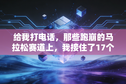 给我打电话，那些跑崩的马拉松赛道上，我接住了17个濒临放弃的普通人