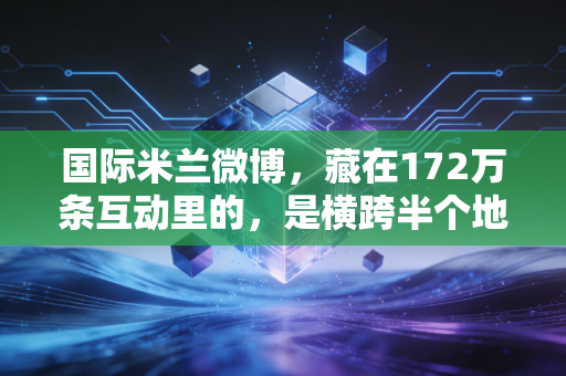 国际米兰微博，藏在172万条互动里的，是横跨半个地球的蓝黑青春