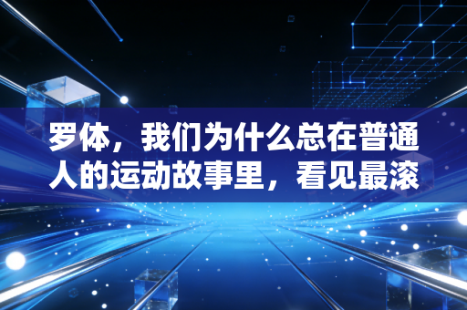 罗体,我们为什么总在普通人的运动故事里,看见最滚烫的体育精神? 罗体,我们为什么总在普通人的运动故事里,看见最滚烫的体育精神?