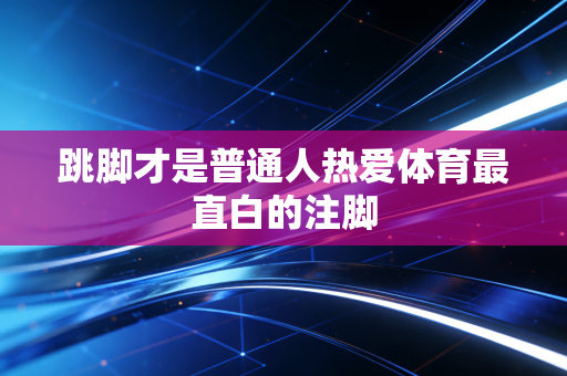 跳脚才是普通人热爱体育最直白的注脚