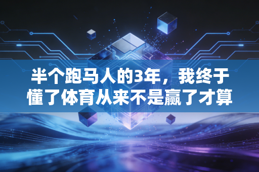 半个跑马人的3年，我终于懂了体育从来不是赢了才算数