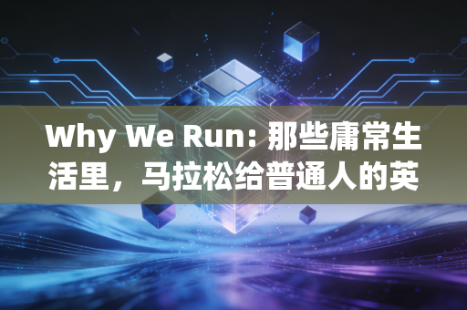 Why We Run: 那些庸常生活里，马拉松给普通人的英雄时刻