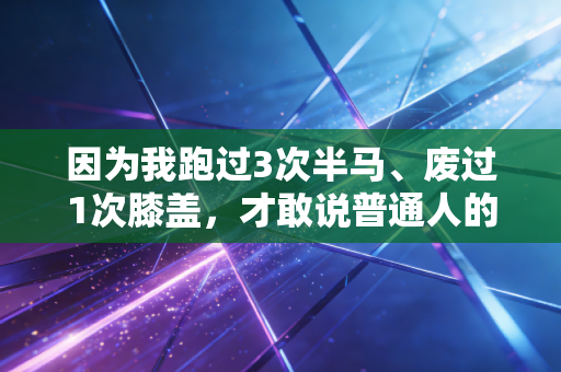 因为我跑过3次半马、废过1次膝盖,才敢说普通人的运动根本不用卷精英标准 因为我跑过3次半马、废过1次膝盖,才敢说普通人的运动根本不用卷精英标准