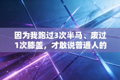 因为我跑过3次半马、废过1次膝盖,才敢说普通人的运动根本不用卷精英标准 因为我跑过3次半马、废过1次膝盖,才敢说普通人的运动根本不用卷精英标准