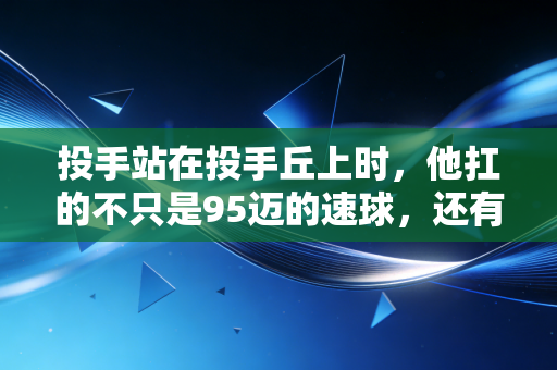 投手站在投手丘上时，他扛的不只是95迈的速球，还有整支球队的心跳