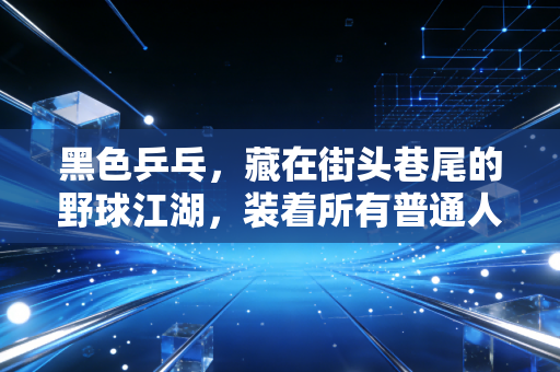 黑色乒乓，藏在街头巷尾的野球江湖，装着所有普通人的体育热忱