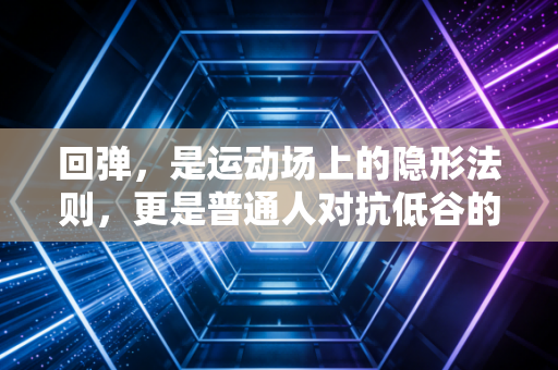 回弹，是运动场上的隐形法则，更是普通人对抗低谷的人生哲学
