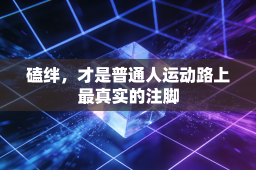 磕绊，才是普通人运动路上最真实的注脚