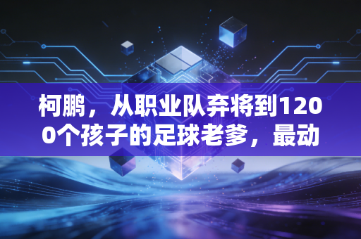 柯鹏，从职业队弃将到1200个孩子的足球老爹，最动人的体育从来不在领奖台