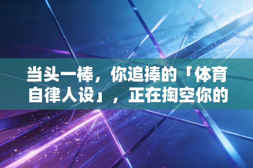 当头一棒，你追捧的「体育自律人设」，正在掏空你的身体和钱包