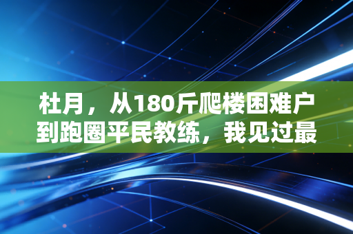杜月，从180斤爬楼困难户到跑圈平民教练，我见过最好的体育从来不属于领奖台