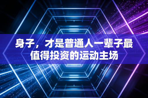 身子，才是普通人一辈子最值得投资的运动主场