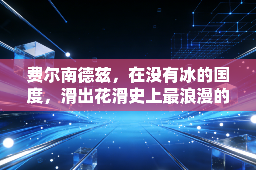 费尔南德兹，在没有冰的国度，滑出花滑史上最浪漫的传奇