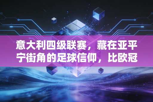 意大利四级联赛，藏在亚平宁街角的足球信仰，比欧冠奖杯更滚烫