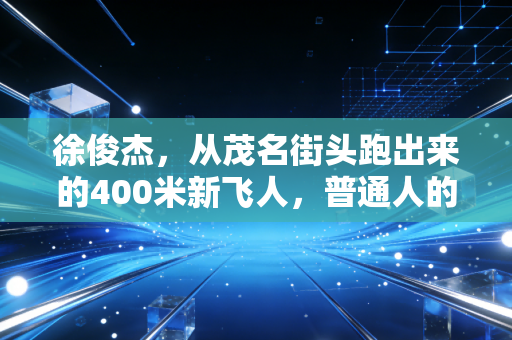 徐俊杰，从茂名街头跑出来的400米新飞人，普通人的热爱原来真能抵过万难