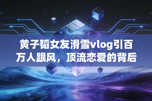 黄子韬女友滑雪vlog引百万人跟风，顶流恋爱的背后，是中国体育的新风口