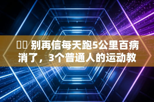 ☑️ 别再信每天跑5公里百病消了,3个普通人的运动教训,比10篇健身科普管用 ☑️ 别再信每天跑5公里百病消了,3个普通人的运动教训,比10篇健身科普管用