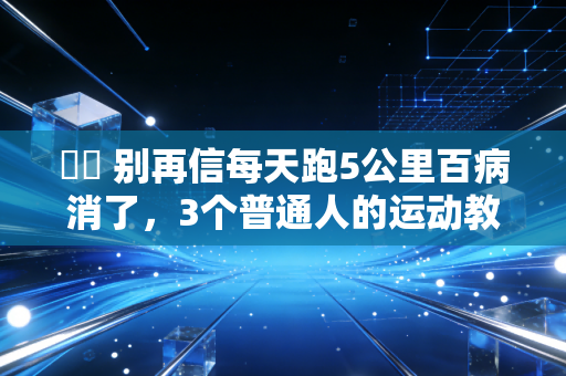 ☑️ 别再信每天跑5公里百病消了，3个普通人的运动教训，比10篇健身科普管用