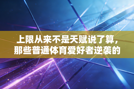 上限从来不是天赋说了算，那些普通体育爱好者逆袭的人生注脚