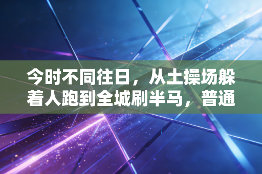 今时不同往日，从土操场躲着人跑到全城刷半马，普通人的运动终于从奢侈品变成了日用品