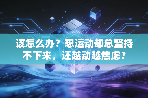 该怎么办？想运动却总坚持不下来，还越动越焦虑？