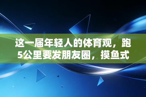 这一届年轻人的体育观，跑5公里要发朋友圈，摸鱼式健身也敢晒，运动从来不是为了比赛