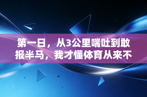 第一日，从3公里喘吐到敢报半马，我才懂体育从来不是冠军的专属