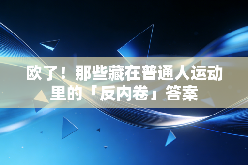 欧了！那些藏在普通人运动里的「反内卷」答案