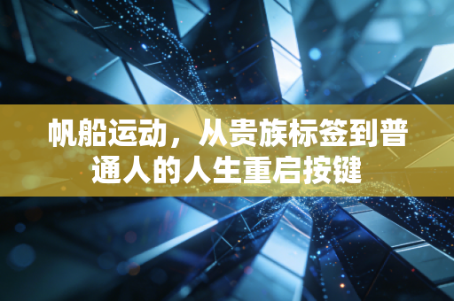 帆船运动,从贵族标签到普通人的人生重启按键 帆船运动,从贵族标签到普通人的人生重启按键
