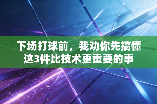 下场打球前，我劝你先搞懂这3件比技术更重要的事
