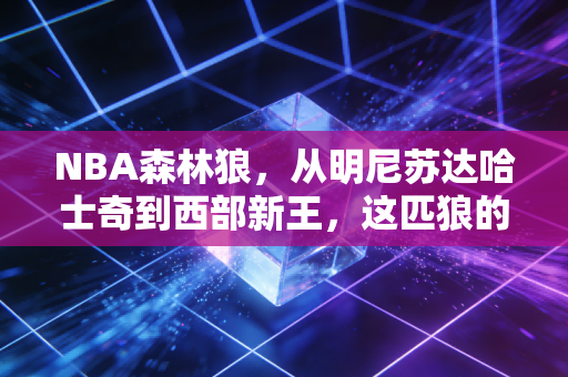 NBA森林狼，从明尼苏达哈士奇到西部新王，这匹狼的獠牙终于磨亮了