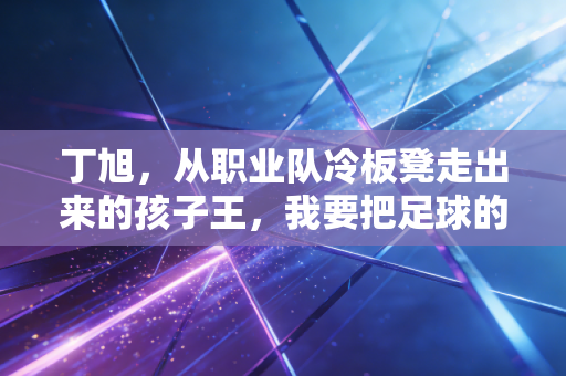 丁旭，从职业队冷板凳走出来的孩子王，我要把足球的快乐种进1000个普通家庭