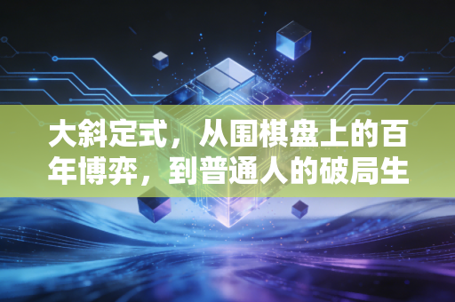 大斜定式，从围棋盘上的百年博弈，到普通人的破局生存指南