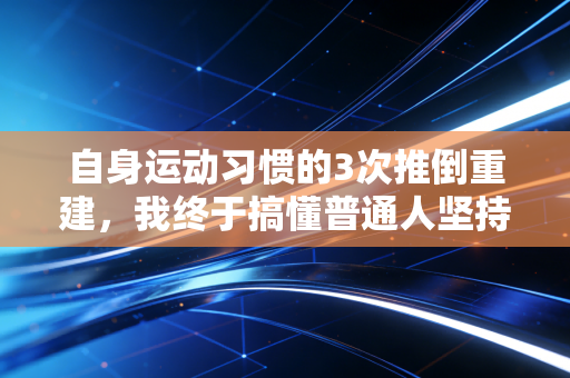 自身运动习惯的3次推倒重建，我终于搞懂普通人坚持运动不用靠意志力
