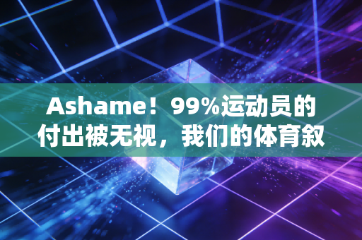 Ashame！99%运动员的付出被无视，我们的体育叙事何时能跳出唯金牌论？