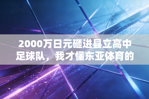 2000万日元砸进县立高中足球队，我才懂东亚体育的根从来都扎在普通人身上