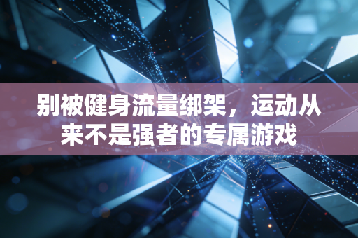 别被健身流量绑架，运动从来不是强者的专属游戏