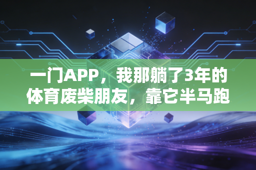 一门APP，我那躺了3年的体育废柴朋友，靠它半马跑了1小时48分