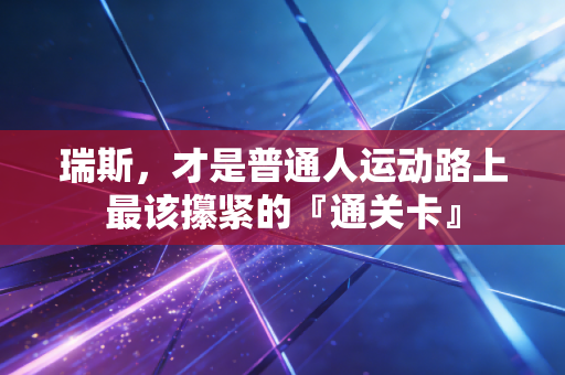 瑞斯，才是普通人运动路上最该攥紧的『通关卡』