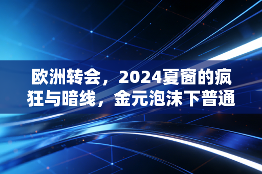 欧洲转会，2024夏窗的疯狂与暗线，金元泡沫下普通人也能看懂的足球生存逻辑