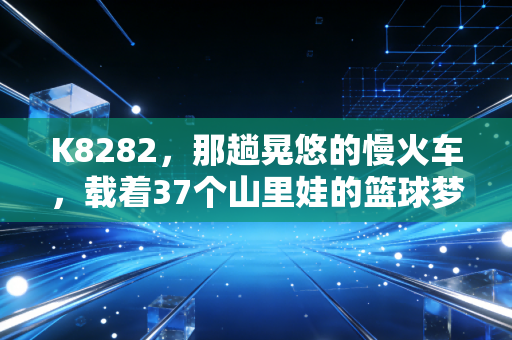 K8282，那趟晃悠的慢火车，载着37个山里娃的篮球梦闯过了无数关