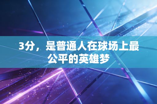 3分，是普通人在球场上最公平的英雄梦