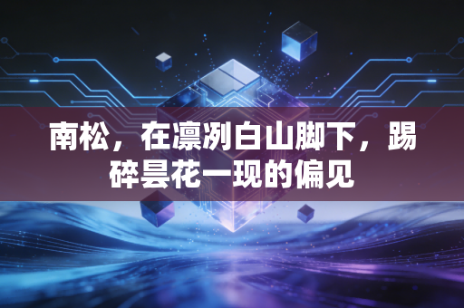 南松,在凛冽白山脚下,踢碎昙花一现的偏见 南松,在凛冽白山脚下,踢碎昙花一现的偏见