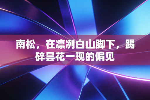 南松，在凛冽白山脚下，踢碎昙花一现的偏见