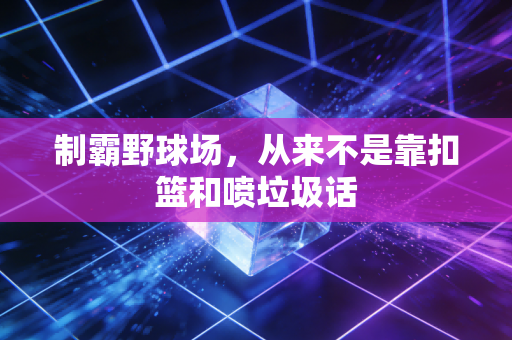 制霸野球场,从来不是靠扣篮和喷垃圾话 制霸野球场,从来不是靠扣篮和喷垃圾话
