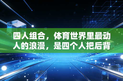 四人组合,体育世界里最动人的浪漫,是四个人把后背交给彼此 四人组合,体育世界里最动人的浪漫,是四个人把后背交给彼此