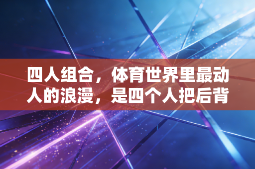 四人组合,体育世界里最动人的浪漫,是四个人把后背交给彼此 四人组合,体育世界里最动人的浪漫,是四个人把后背交给彼此